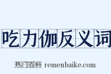 吃力伽反义词是什么意思的图片